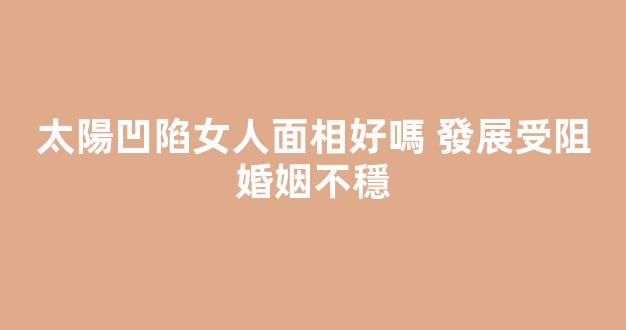 太陽凹陷女人面相好嗎 發展受阻婚姻不穩